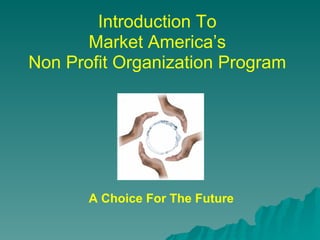Introduction To
       Market America’s
Non Profit Organization Program




       A Choice For The Future
 