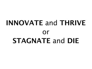 INNOVATE and THRIVE
        or
  STAGNATE and DIE
 
