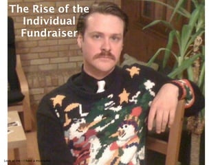 The Rise of the
     Individual
     Fundraiser




Look at me – I have a mustache!
 