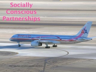 Socially
 Conscious
Partnerships




  http://www.ﬂickr.com/photos/gtarded/2883383841/
 