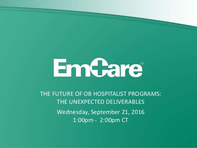 THE FUTURE OF OB HOSPITALIST PROGRAMS:
THE UNEXPECTED DELIVERABLES
Wednesday, September 21, 2016
1:00pm - 2:00pm CT
 
