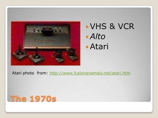  VHS       & VCR
                                   Alto
                                   Atari


Atari photo from: http://www.fusionanomaly.net/atari.htm




The 1970s
 