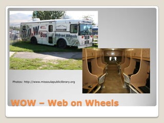Photos: http://www.missoulapubliclibrary.org




WOW – Web on Wheels
 