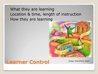  What they are learning
 Location & time, length of instruction
 How they are learning




Learner Control                  Image: PowerPoint clipart
 