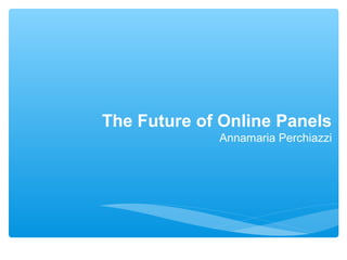 The Future of Online Panels
             Annamaria Perchiazzi
 