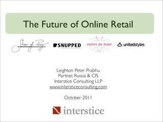 The Future of Online Retail



         Leighton Peter Prabhu
          Partner, Russia & CIS
       Interstice Consulting LLP
      www.intersticeconsulting.com

             October 2011
 