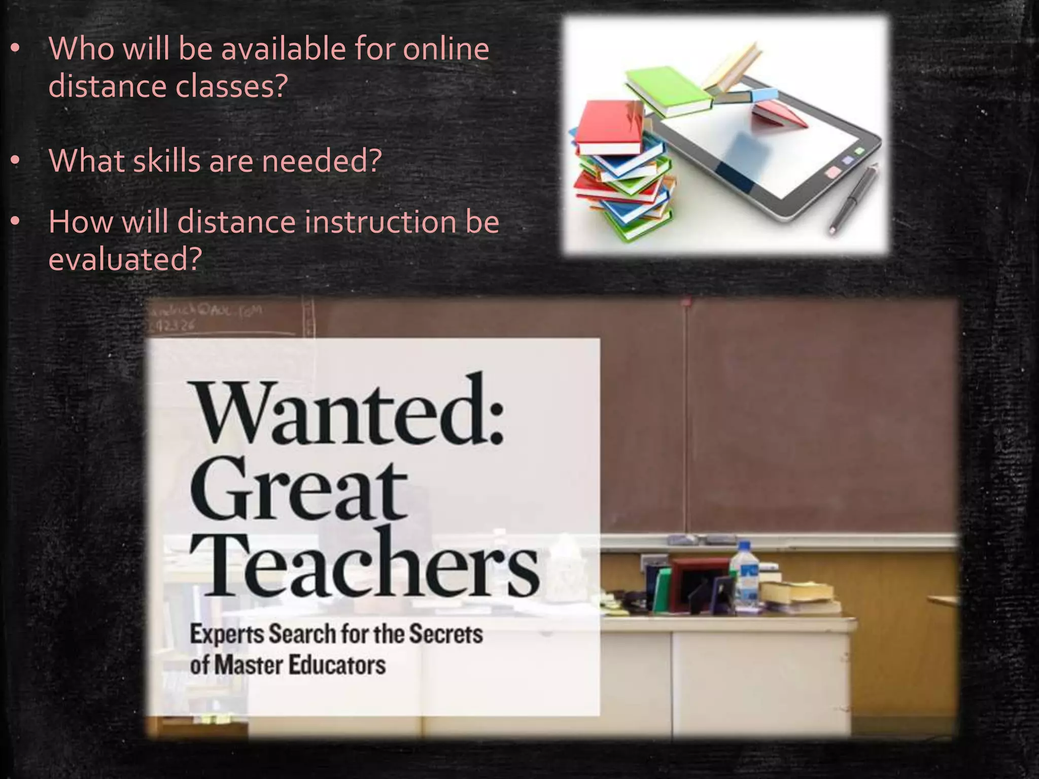 • Who will be available for online
distance classes?
• What skills are needed?
• How will distance instruction be
evaluated?
 