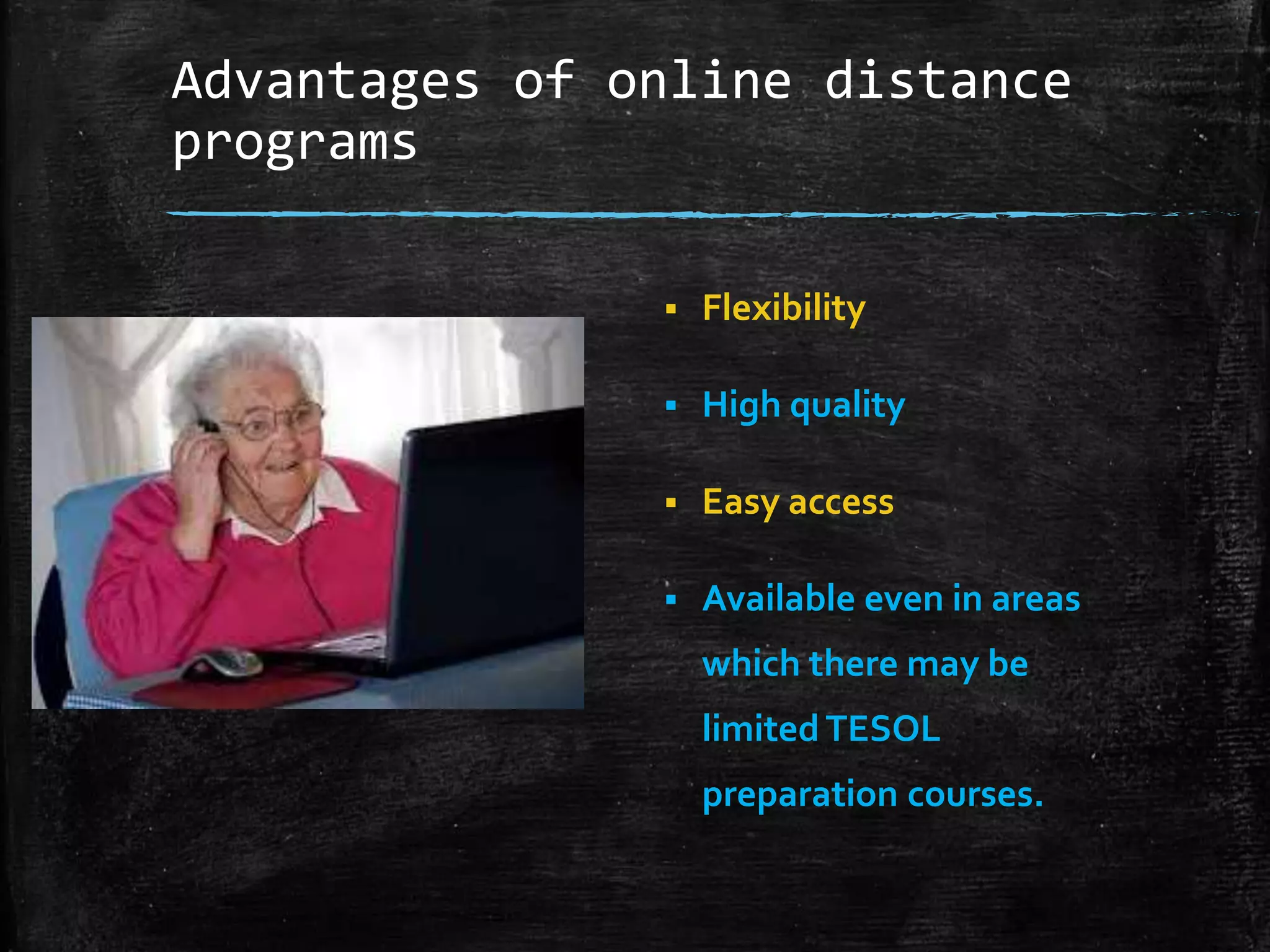 Advantages of online distance
programs
 Flexibility
 High quality
 Easy access
 Available even in areas
which there may be
limitedTESOL
preparation courses.
 