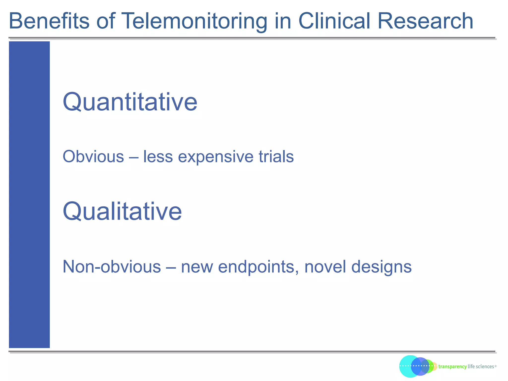 Benefits of Telemonitoring in Clinical Research
Quantitative
Obvious – less expensive trials
Qualitative
Non-obvious – new endpoints, novel designs
 