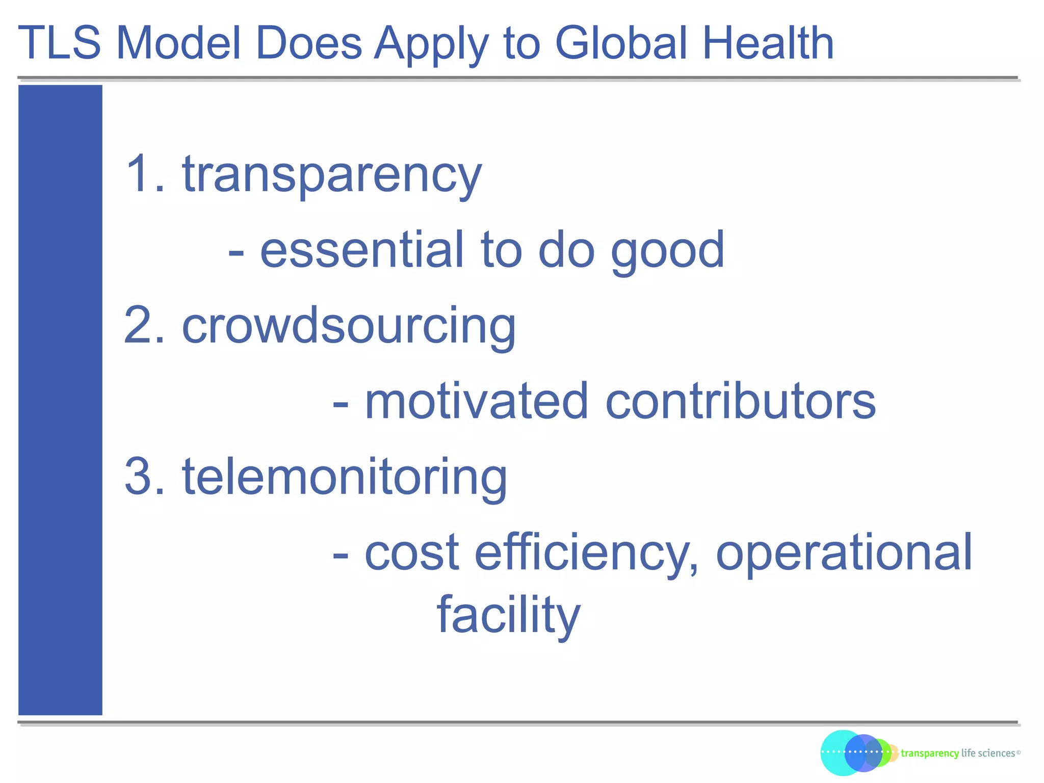 TLS Model Does Apply to Global Health
1. transparency
- essential to do good
2. crowdsourcing
- motivated contributors
3. telemonitoring
- cost efficiency, operational
facility
 