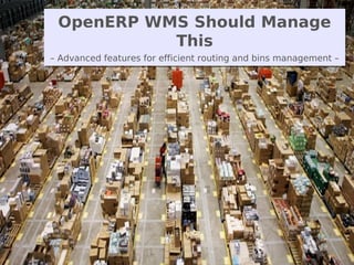 Nom du fichier – à compléter OpenERP - Community Meeting 2013
OpenERP WMS Should Manage
This
– Advanced features for effic...