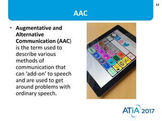 13
AAC
• Augmentative and
Alternative
Communication (AAC)
is the term used to
describe various
methods of
communication th...