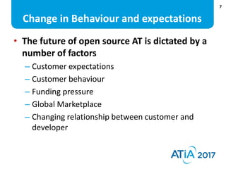 7
Change in Behaviour and expectations
• The future of open source AT is dictated by a
number of factors
– Customer expect...