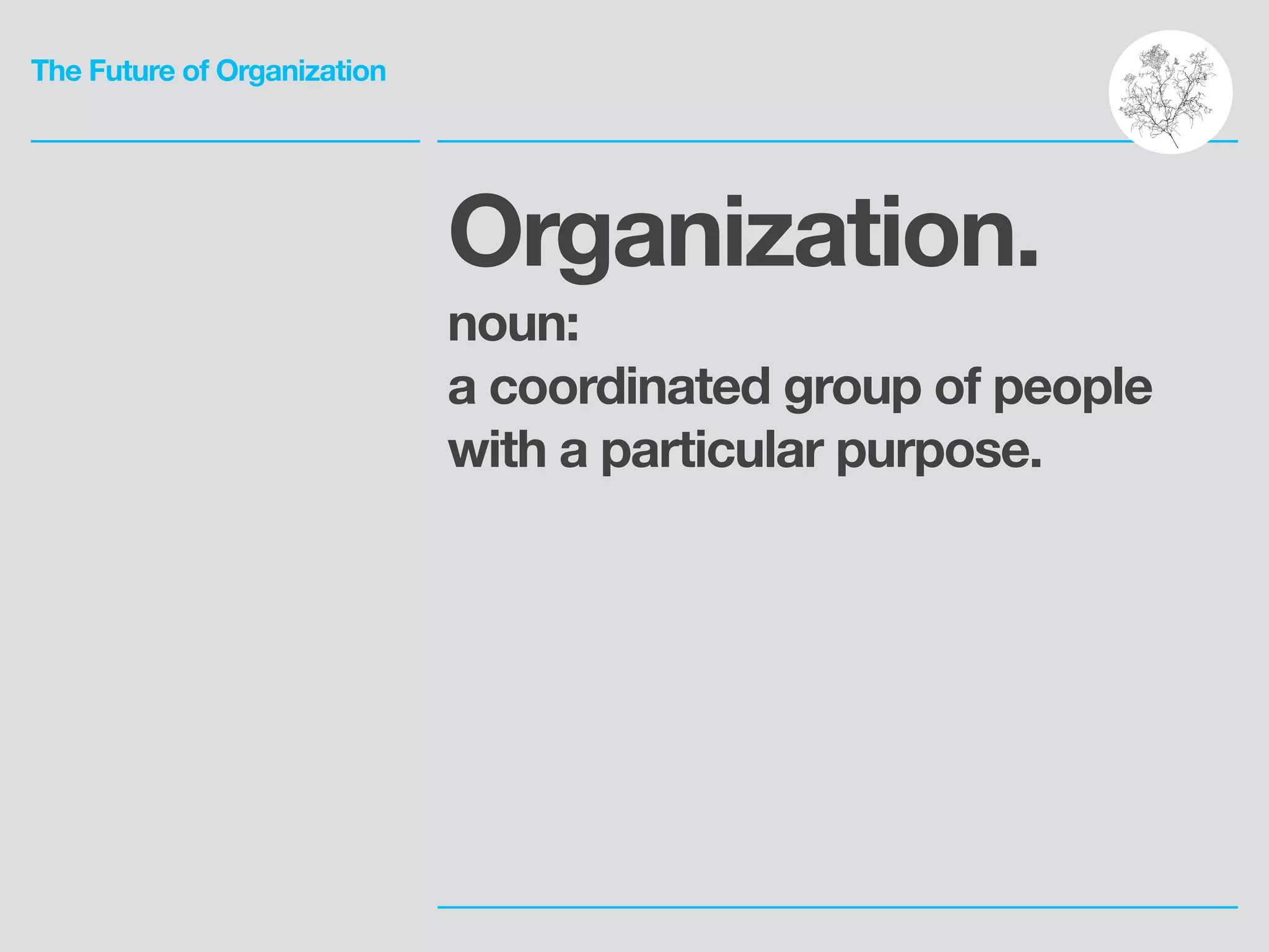 The Future of Organization
Organization.
noun:
a coordinated group of people
with a particular purpose.
This presentation is available
with voiceover and transcript
at eulr.co/futureorg
 