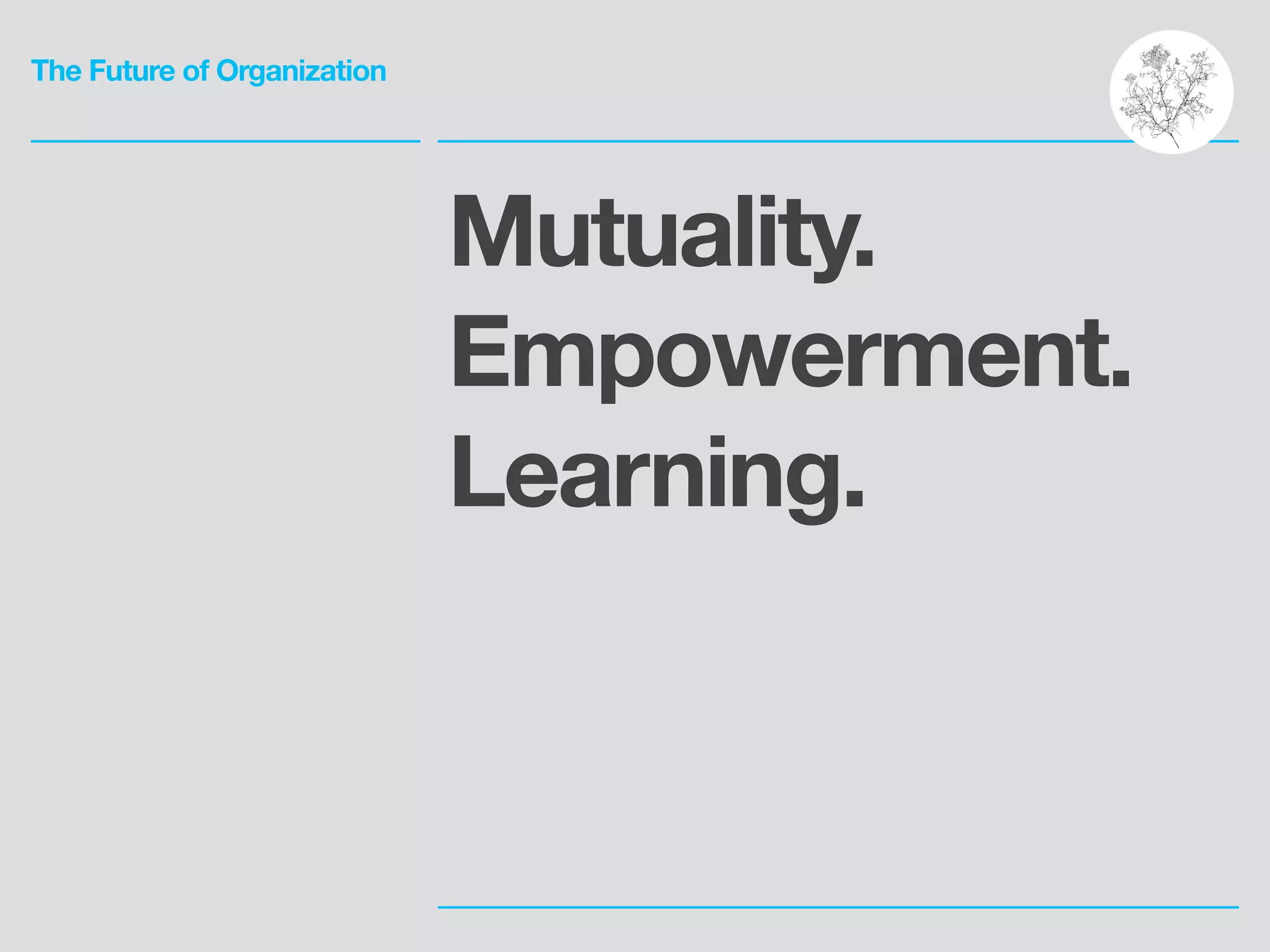 The Future of Organization
Mutuality.
Empowerment.
Learning.
 