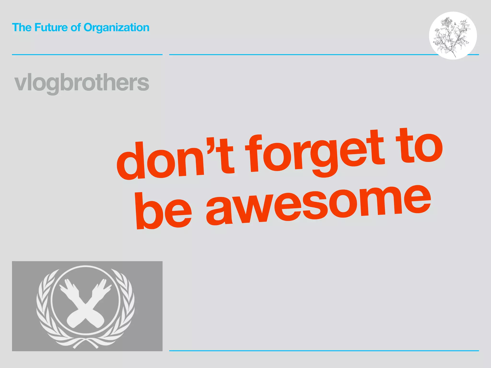 The Future of Organization
vlogbrothers
don’t forget to
be awesome
 