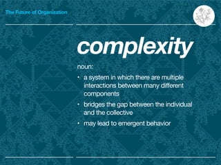 The Future of Organization
complexity

noun:

• a system in which there are multiple
interactions between many different
c...