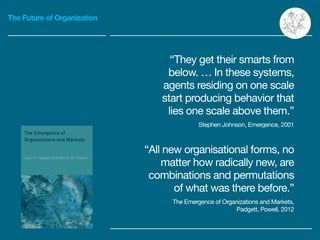 The Future of Organization
“They get their smarts from
below. … In these systems,
agents residing on one scale
start produ...