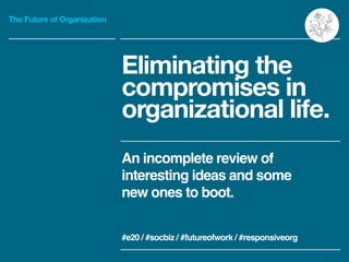 The Future of Organization
Eliminating the
compromises in
organizational life.
An incomplete review of
interesting ideas a...
