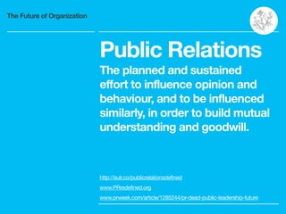 The Future of Organization
Public Relations
The planned and sustained
effort to influence opinion and
behaviour, and to be...