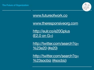 The Future of Organization
www.futureofwork.co 

www.theresponsiveorg.com 

http://eulr.co/e20Gplus

(E2.0 on G+)

http://...
