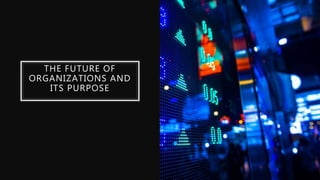 THE FUTURE OF
ORGANIZATIONS AND
ITS PURPOSE
 