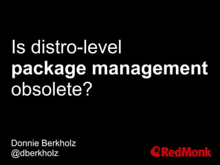 Is distro-level
package management
obsolete?
Donnie Berkholz
@dberkholz

 
