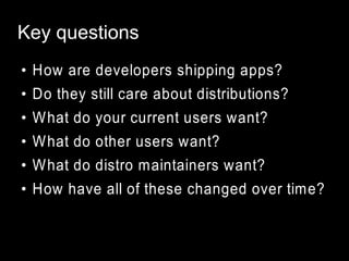 Key questions
●

How are developers shipping apps?

●

Do they still care about distributions?

●

What do your current us...