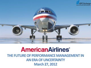 THE FUTURE OF PERFORMANCE MANAGEMENT IN
          AN ERA OF UNCERTAINTY
               March 27, 2012
                   1
 