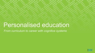 Personalised education
From curriculum to career with cognitive systems
 