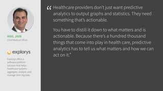 “Healthcare providers don’t just want predictive 
analytics to output graphs and statistics. They need 
something that’s a...