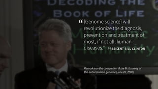 [Genome science] will 
revolutionize the diagnosis, 
prevention and treatment of 
most, if not all, human 
diseases.” PRES...
