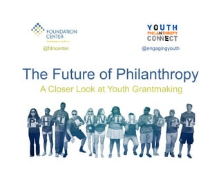 @fdncenter 
@engagingyouth 
The Future of Philanthropy 
A Closer Look at Youth Grantmaking 
 