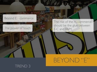 Valentina González · MiguelVieira
TREND 3
BEYOND “E”
Beyond E - commerce
The rise of the m-commerce
should be the glue between
E-C and B&M.The power of touch
 