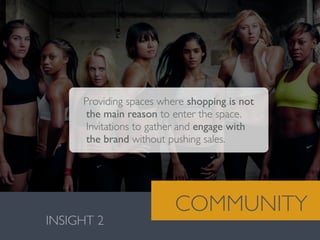 Valentina González · MiguelVieira
INSIGHT 2
COMMUNITY
Providing spaces where shopping is not
the main reason to enter the space.
Invitations to gather and engage with
the brand without pushing sales.
 