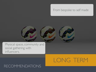 Valentina González · MiguelVieira
RECOMMENDATIONS
LONG TERM
Physical space, community and
social gathering with
inﬂuencers.
From bespoke to self made
 