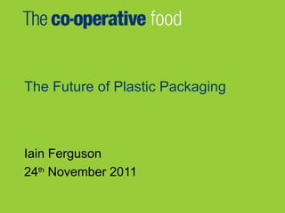 The Future of Plastic Packaging



Iain Ferguson
24th November 2011
 