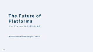 ə
プラットフォームビジネスを取り巻く論点
The Future of
Platforms
Megumi Kanno / Business Designer / Takram
 