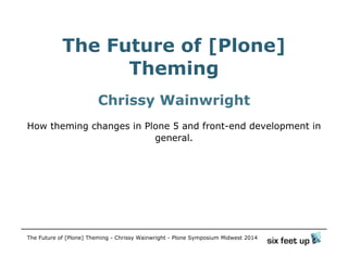 The Future of [Plone]
Theming
Chrissy Wainwright
How theming changes in Plone 5 and front-end development in
general.
The Future of [Plone] Theming - Chrissy Wainwright - Plone Symposium Midwest 2014
 