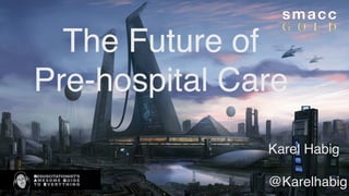 The Future of! 
Pre-hospital Care 
Karel Habig! 
! 
@Karelhabig 
 