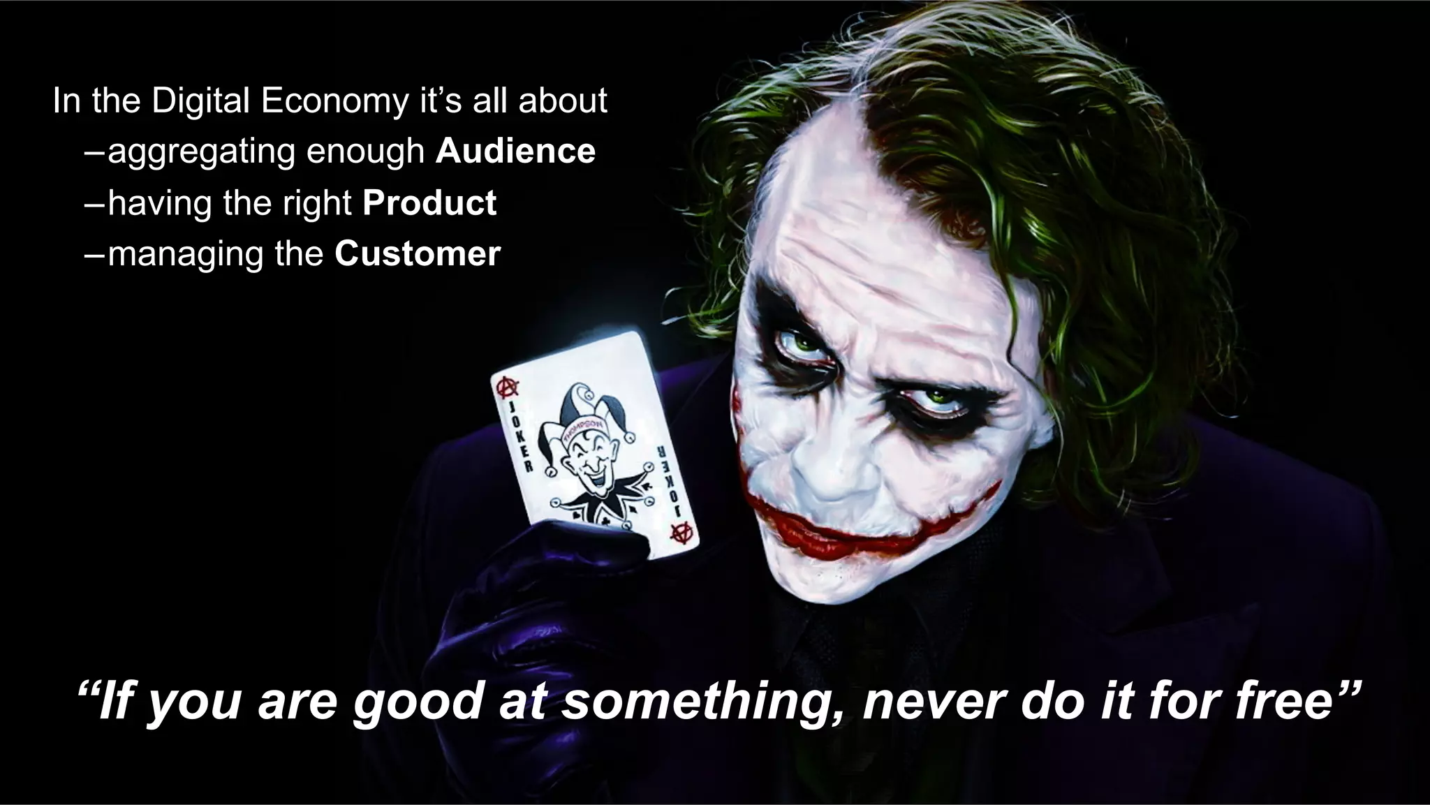 “If you are good at something, never do it for free”
In the Digital Economy it’s all about
– aggregating enough Audience
– having the right Product
– managing the Customer
 