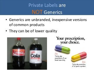 Private Labels are
NOT Generics
• Generics are unbranded, inexpensive versions
of common products
• They can be of lower quality
 
