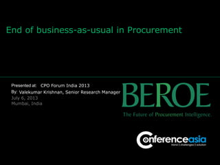 Presented at:
By:
End of business-as-usual in Procurement
CPO Forum India 2013
Valekumar Krishnan, Senior Research Manager
July 6, 2013
Mumbai, India
 