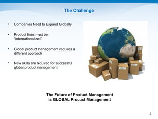 The Challenge

•   Companies Need to Expand Globally

•   Product lines must be
    “internationalized”

•   Global produc...