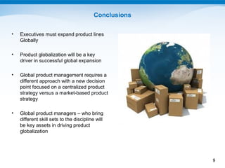 Conclusions

•   Executives must expand product lines
    Globally

•   Product globalization will be a key
    driver in ...
