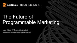 The Future of
Programmable Marketing
Nigel Gilbert, VP Europe, @nigelgilbert
Sebastiaan Schepers, CEO BannerConnect
 