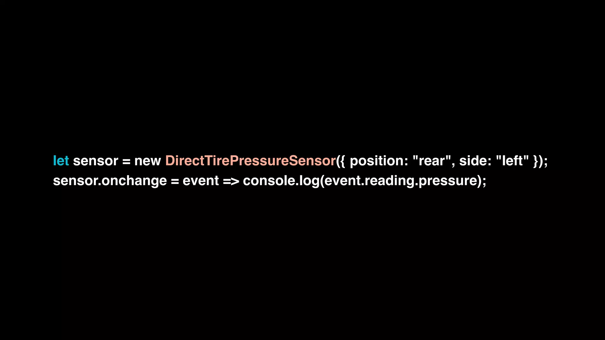 let sensor = new DirectTirePressureSensor({ position: "rear", side: "left" });
sensor.onchange = event => console.log(event.reading.pressure);
 