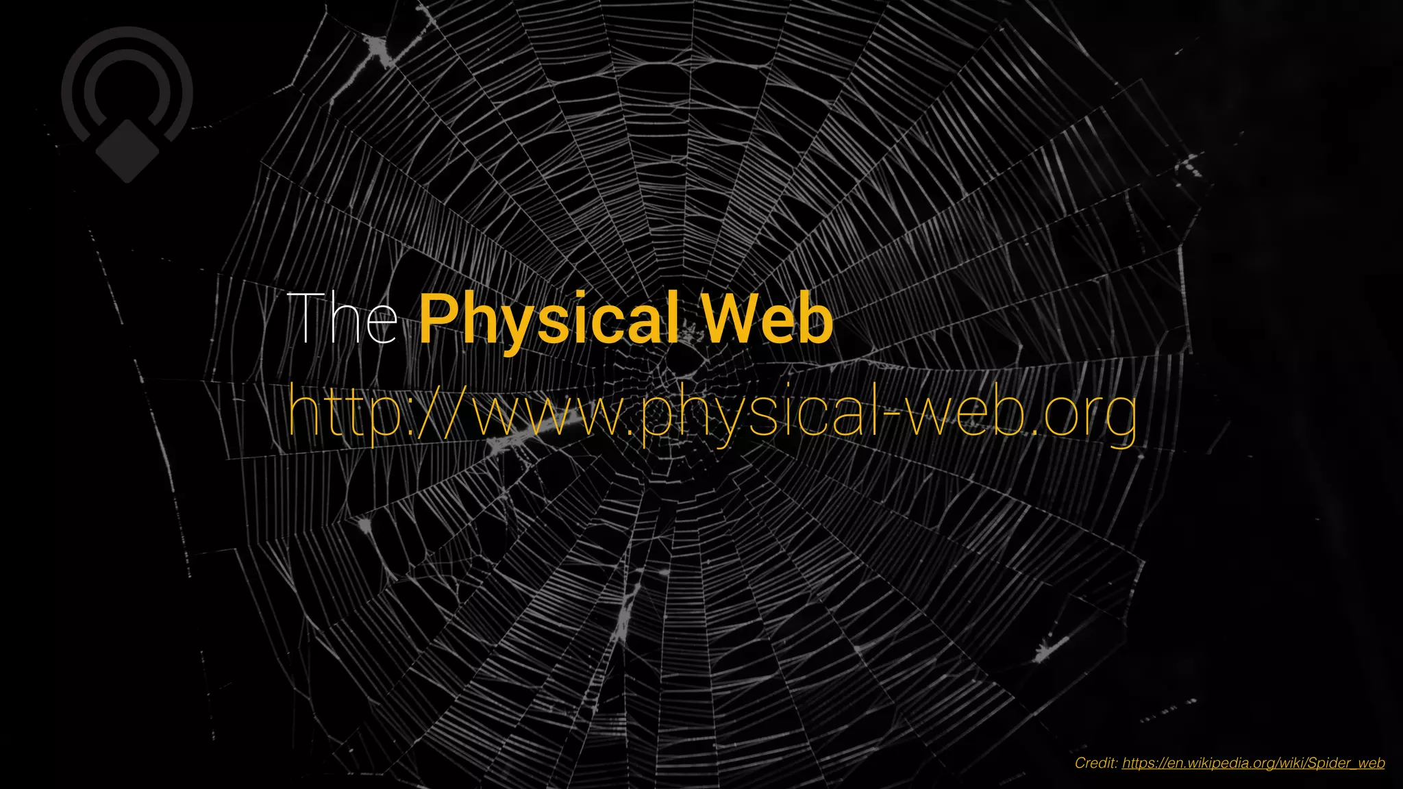 The Physical Web
http://www.physical-web.org
Credit: https://en.wikipedia.org/wiki/Spider_web
 