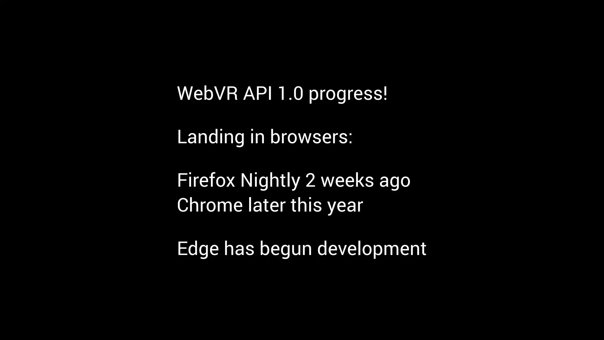WebVR API 1.0 progress!
Landing in browsers:
Firefox Nightly 2 weeks ago 
Chrome later this year
Edge has begun development
 