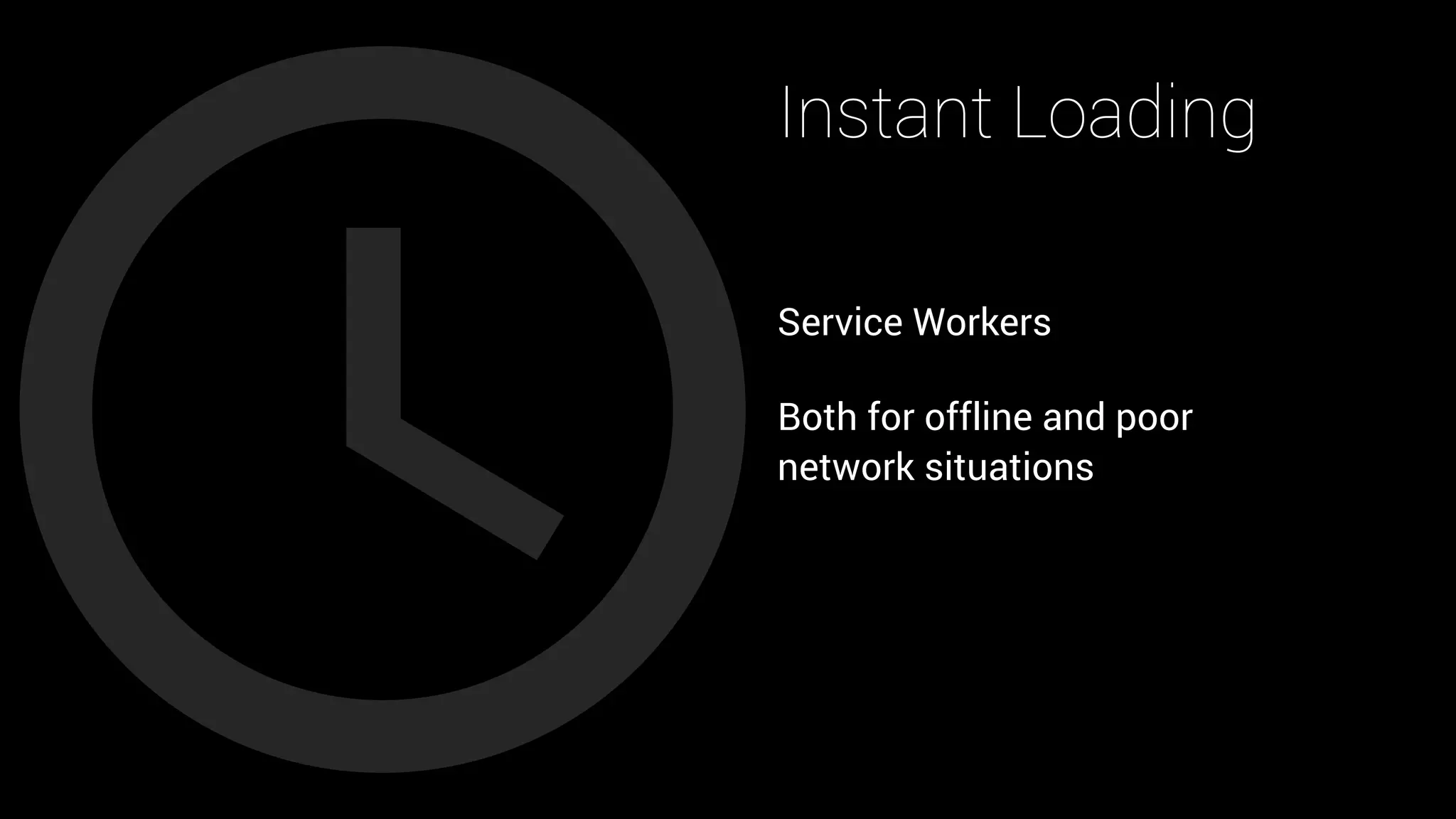 Instant Loading
Service Workers
Both for offline and poor 
network situations
 
